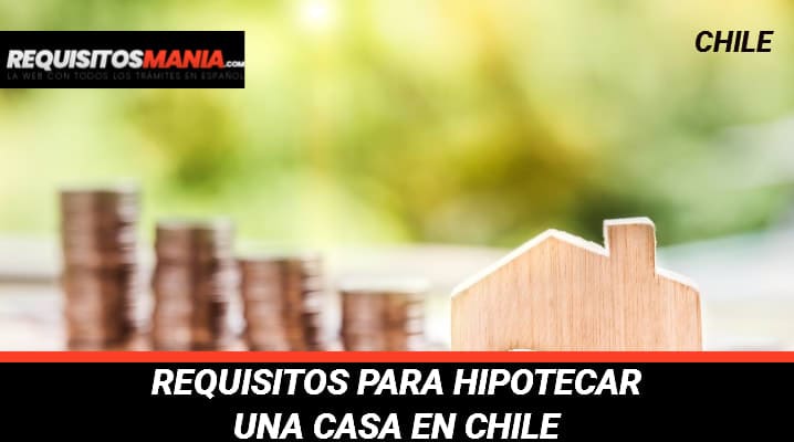 Requisitos para Hipotecar una casa en Chile: Qué es una Hipoteca, sus tipos y cómo Hipotecar una casa